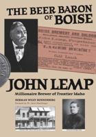 John Lemp: The Beer Baron of Boise: Millionaire Brewer of Frontier Idaho 0989596737 Book Cover