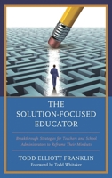 The Solution-Focused Educator: Breakthrough Strategies for Teachers and School Administrators to Reframe Their Mindsets 1475837801 Book Cover