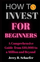 HOW TO INVEST FOR BEGINNERS: A Comprehensive Guide from $10,000 to a Million and Beyond B0CSB3RQ8N Book Cover