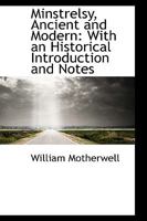 Minstrelsy, Ancient and Modern, with an Historical Introduction and Notes 1377665488 Book Cover