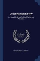 Constitutional Liberty: Or, Social, Civil, and Political Rights and Principles 1376373963 Book Cover