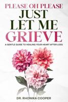 Please, Oh Please Just Let Me Grieve: A Gentle Guide to Healing Your Heart After Loss B0G4G76BKF Book Cover