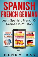 Spanish, French, German! - Learn Spanish, French Or German In 21 DAYS 1523487941 Book Cover