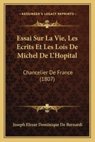 Essai Sur La Vie, Les A(c)Crits Et Les Lois de Michel de L'Hapital, Chancelier de France 1144150752 Book Cover