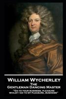William Wycherley - The Gentleman Dancing Master: 'Go to your business, pleasure, whilst I go to my pleasure, business'' 1787806588 Book Cover
