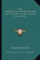 The Transproser Rehearsed Or The Fifth Act Of Mr. Bayes's Play 0548703930 Book Cover