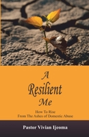 A RESILIENT ME: How To Rise From The Ashes Of Domestic Abuse B0BW2BX69F Book Cover