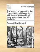 The speech of Kersaint to the French National Convention, with the resolutions of that body respecting a war with England. 1170635237 Book Cover