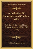 A Collection Of Lancashire And Cheshire Wills: Not Now To Be Found In Any Probate Registry, 1301-1752 1166461157 Book Cover