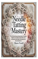 NEEDLE TATTING MASTERY: The Ultimate Step-by-Step Guide to Creating Elegant Lace Jewelry, Home Décor, and Accessories with Expert Techniques and Stunning Patterns B0FLV646XV Book Cover