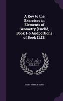 A Key to the Exercises in Elements of Geometry [Euclid, Book 1-6 Andportions of Book 11,12]. 1144464595 Book Cover