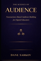 The Science of Audience: Neuroscience-Based Audience Building for Digital Educators (The Sarkov Method) B0GR5W4B48 Book Cover