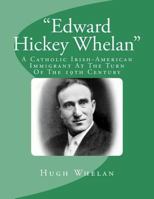 "Edward Hickey Whelan": A Catholic Irish-American Immigrant At The Turn Of The 19th Century 1516977181 Book Cover