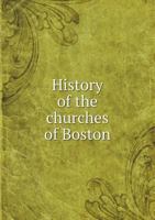 History of the churches of Boston, giving a full account, in denominational divisions, of all the church organizations of the city, from their ... compiled with great care from first sources. 1340333295 Book Cover