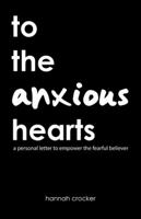 To the Anxious Hearts: A Personal Letter to Empower the Fearful Believer 1973609630 Book Cover