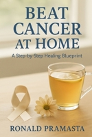 BEAT CANCER AT HOME: A Step-by-Step Healing Blueprint B0FMKHTK3Y Book Cover