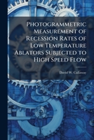 Photogrammetric Measurement of Recession Rates of Low Temperature Ablators Subjected to High Speed Flow 1288332513 Book Cover