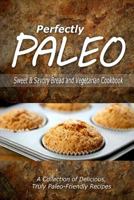 Perfectly Paleo - Sweet & Savory Breads and Vegetarian Cookbook: Indulgent Paleo Cooking for the Modern Caveman 1500283908 Book Cover