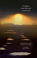 I Sought a Dead Man and Found God: The Notebooks of Anna Kamienska (The Margellos World Republic of Letters) 0300247206 Book Cover