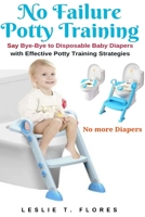 No Failure Potty Training: Say Bye-Bye to Disposable Baby Diapers with Effective Potty Training Strategies 1637502265 Book Cover