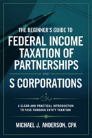 The Beginner's Guide to Federal Income Taxation of Partnerships and S Corporations: A Clear and Practical Introduction to Pass-Through Entity Taxation B0DXDWN51F Book Cover