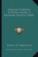 Viaggio Curioso Di Roma Sagra, E Profana Gentile (1683) 1120051371 Book Cover
