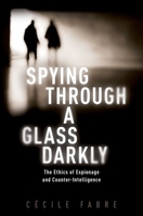 Spying Through a Glass Darkly: The Ethics of Espionage and Counter-Intelligence 0198833768 Book Cover