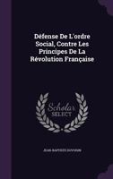 Defense de L'Ordre Social, Contre Les Principes de La Revolution Francaise 1358559341 Book Cover