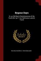 Bygone Days: Or, an Old Man's Reminiscences of His Youth [Ed. by P. Von Nathusius-Ludom]. Transl: Bygone Days; Or, An Old Man's Reminiscences Of His Youth [ed. By P. Von Nathusius-Ludom]. Transl 1021209295 Book Cover