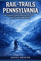 RAIL-TRAILS PENNSYLVANIA: Your Ultimate Guide to Exploring Every Trail, Town & Treasure along the Way B0GVXMH5S5 Book Cover