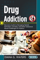 Drug Addiction: Recovery Guide to Managing Opioid, Stimulant, Cannabis, and Other Substance Abuse Challenges for Addicts B0GJPJ8RG2 Book Cover