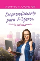 EMPRENDIMIENTO PARA MUJERES: Estrategias para lograr tus sueños en corto tiempo B0CDNF86T9 Book Cover