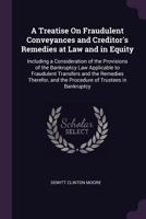 A Treatise On Fraudulent Conveyances and Creditor's Remedies at Law and in Equity: Including a Consideration of the Provisions of the Bankruptcy Law A 1377549844 Book Cover