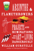 Absinthe & Flamethrowers: Projects and Ruminations on the Art of Living Dangerously 1556528221 Book Cover