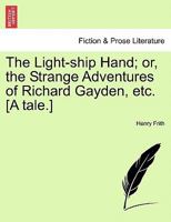 The Light-ship Hand; or, the Strange Adventures of Richard Gayden, etc. [A tale.] 1241142459 Book Cover