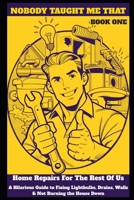 Nobody Taught Me That: Home Repair For The Rest Of Us: A Hilarious Guide to Fixing Lightbulbs, Drains, Walls, and Not Burning the House Down B0H8JK6YXV Book Cover