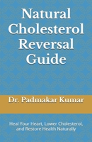 Natural Cholesterol Reversal Guide: Heal Your Heart, Lower Cholesterol, and Restore Health Naturally B0DVSTGCG4 Book Cover