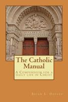 The Catholic Manual: A compendium for a daily life in Christ 1717065910 Book Cover