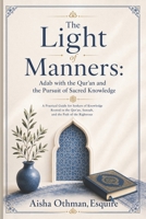 The Light of Manners: Adab with the Qur’an and the Pursuit of Sacred Knowledge: A Practical Guide for Seekers of Knowledge Rooted in the Qur’an, Sunnah, and the Path of the Righteous B0FL2KZ2WT Book Cover