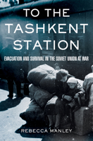 To the Tashkent Station: Evacuation and Survival in the Soviet Union at War 0801447399 Book Cover