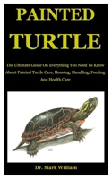 Painted Turtle: The Ultimate Guide On Everything You Need To Know About Painted Turtle Care, Housing, Handling, Feeding And Health Care B086C33T1H Book Cover