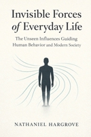 Invisible Forces of Everyday Life: The Unseen Influences Guiding Human Behavior and Modern Society B0GJJY6PNH Book Cover