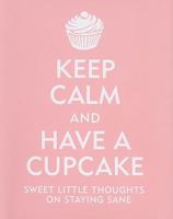 Keep Calm and Have a Cupcake: Sweet Little Thoughts on Staying Sane 1441303278 Book Cover