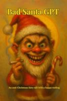 Bad Santa GPT: An anti-Christmas fairy tale with a happy ending B0G166NCXQ Book Cover