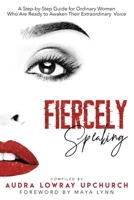 Fiercely Speaking: A Step-by-Step Guide for Ordinary Women Who Are Ready to Awaken Their Extraordinary Voice 173230033X Book Cover