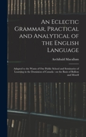 An Eclectic Grammar, Practical and Analytical of the English Language: Adapted to the Wants of Our Public School and Seminaries of Learning in the ... of Canada: on the Basis of Bullion and Morell 1013852877 Book Cover