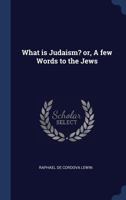 What Is Judaism? Or, a Few Words to the Jews 1347178619 Book Cover