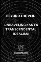 Beyond the Veil: Unraveling Kant's Transcendental Idealism B0CLYYNJCB Book Cover