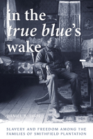 In the True Blue's Wake: Slavery and Freedom among the Families of Smithfield Plantation 0813947235 Book Cover