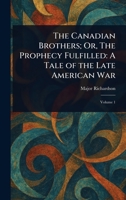 The Canadian Brothers; Or, The Prophecy Fulfilled: A Tale of the Late American War 1022989596 Book Cover